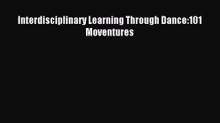 Read Interdisciplinary Learning Through Dance:101 Moventures Ebook Free