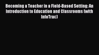 Read Becoming a Teacher in a Field-Based Setting: An Introduction to Education and Classrooms
