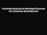 Download Technology Integration for Meaningful Classroom Use: A Standards-Based Approach Ebook