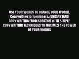 Download USE YOUR WORDS TO CHANGE YOUR WORLD. Copywriting for beginners.: UNDERSTAND COPYWRITING