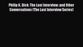 Download Philip K. Dick: The Last Interview: and Other Conversations (The Last Interview Series)