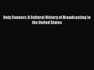 PDF Only Connect: A Cultural History of Broadcasting in the United States Free Books