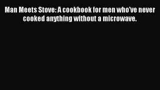 Read Man Meets Stove: A cookbook for men who've never cooked anything without a microwave.