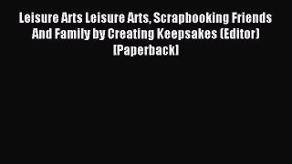 Read Leisure Arts Leisure Arts Scrapbooking Friends And Family by Creating Keepsakes (Editor)