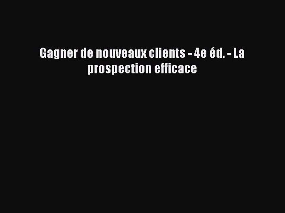 [PDF Télécharger] Gagner de nouveaux clients - 4e éd. - La prospection efficace [PDF] Complet