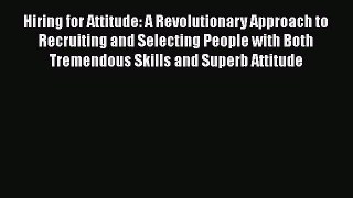 Read Hiring for Attitude: A Revolutionary Approach to Recruiting and Selecting People with