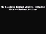 PDF The Clean Eating Cookbook & Diet: Over 100 Healthy Whole Food Recipes & Meal Plans  Read