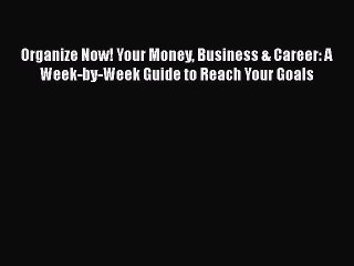 [PDF] Organize Now! Your Money Business & Career: A Week-by-Week Guide to Reach Your Goals
