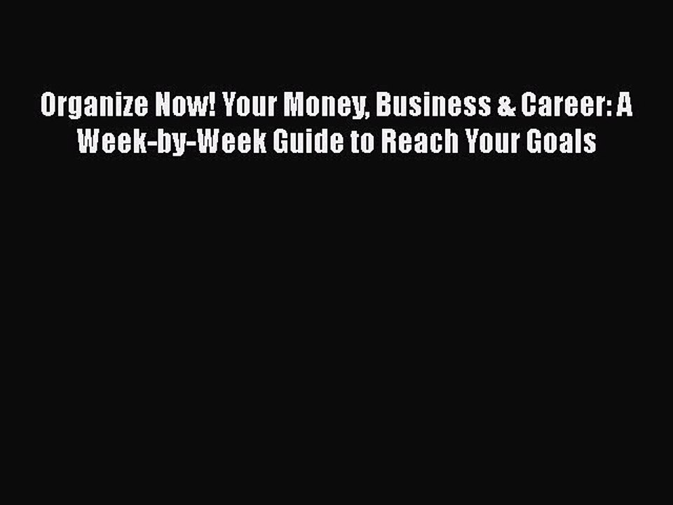 [PDF] Organize Now! Your Money Business & Career: A Week-by-Week Guide to Reach Your Goals