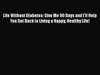 [PDF] Life Without Diabetes: Give Me 90 Days and I'll Help You Get Back to Living a Happy Healthy