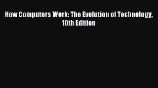 Read How Computers Work: The Evolution of Technology 10th Edition Ebook Free