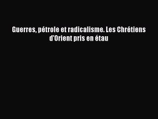[PDF Télécharger] Guerres pétrole et radicalisme. Les Chrétiens d'Orient pris en étau [Télécharger]