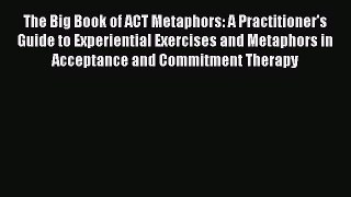 [PDF] The Big Book of ACT Metaphors: A Practitioner's Guide to Experiential Exercises and Metaphors