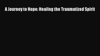 Download A Journey to Hope: Healing the Traumatized Spirit Free Books