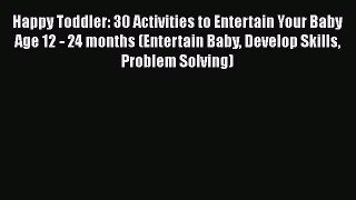Download Happy Toddler: 30 Activities to Entertain Your Baby Age 12 - 24 months (Entertain