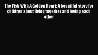 [PDF] The Fish With A Golden Heart: A beautiful story for children about living together and