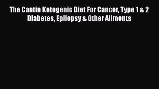 Download The Cantin Ketogenic Diet For Cancer Type 1 & 2 Diabetes Epilepsy & Other Ailments