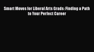 Download Smart Moves for Liberal Arts Grads: Finding a Path to Your Perfect Career Ebook Free