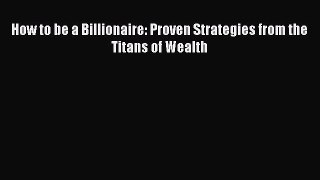 [PDF] How to be a Billionaire: Proven Strategies from the Titans of Wealth [Download] Full
