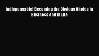 [PDF] Indispensable! Becoming the Obvious Choice in Business and in Life [Download] Full Ebook