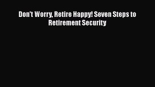 [PDF] Don't Worry Retire Happy! Seven Steps to Retirement Security [Download] Full Ebook
