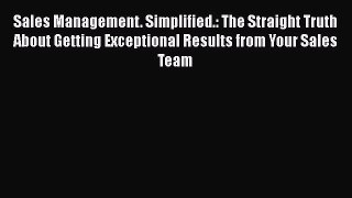 Read Sales Management. Simplified.: The Straight Truth About Getting Exceptional Results from