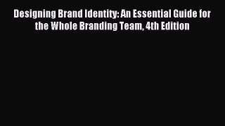 Read Designing Brand Identity: An Essential Guide for the Whole Branding Team 4th Edition Ebook