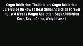 PDF Sugar Addiction: The Ultimate Sugar Addiction Cure Guide On How To Beat Sugar Addiction