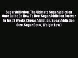 PDF Sugar Addiction: The Ultimate Sugar Addiction Cure Guide On How To Beat Sugar Addiction