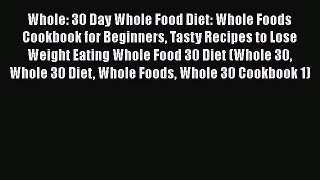 PDF Whole: 30 Day Whole Food Diet: Whole Foods Cookbook for Beginners Tasty Recipes to Lose