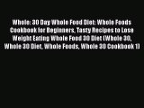 PDF Whole: 30 Day Whole Food Diet: Whole Foods Cookbook for Beginners Tasty Recipes to Lose