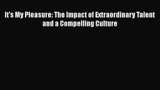 Read It's My Pleasure: The Impact of Extraordinary Talent and a Compelling Culture Ebook Free