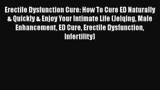 Download Erectile Dysfunction Cure: How To Cure ED Naturally & Quickly & Enjoy Your Intimate