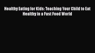 PDF Healthy Eating for Kids: Teaching Your Child to Eat Healthy in a Fast Food World  Read