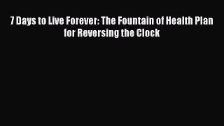 PDF 7 Days to Live Forever: The Fountain of Health Plan for Reversing the Clock  EBook