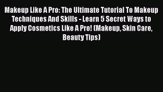PDF Makeup Like A Pro: The Ultimate Tutorial To Makeup Techniques And Skills - Learn 5 Secret