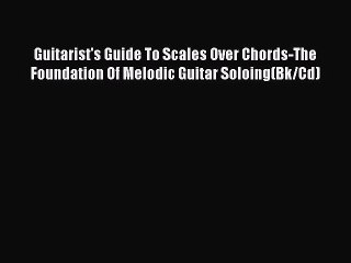 Download Video: Read Guitarist's Guide To Scales Over Chords-The Foundation Of Melodic Guitar Soloing(Bk/Cd)