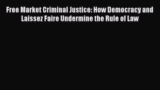 PDF Free Market Criminal Justice: How Democracy and Laissez Faire Undermine the Rule of Law