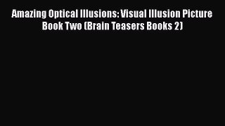 PDF Amazing Optical Illusions: Visual Illusion Picture Book Two (Brain Teasers Books 2) Free