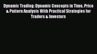 Read Dynamic Trading: Dynamic Concepts in Time Price & Pattern Analysis With Practical Strategies