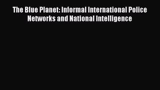PDF The Blue Planet: Informal International Police Networks and National Intelligence  Read