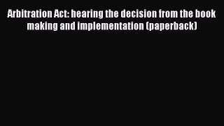 Read Arbitration Act: hearing the decision from the book making and implementation (paperback)