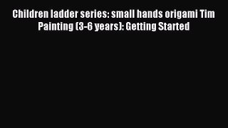 Read Children ladder series: small hands origami Tim Painting (3-6 years): Getting Started