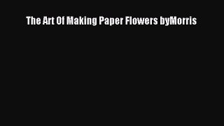 Read The Art Of Making Paper Flowers byMorris PDF Free
