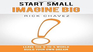 Start Small  Imagine Big   Leave the 9 to 5 World and Build Your Own Dream