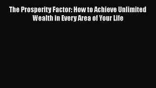 Download The Prosperity Factor: How to Achieve Unlimited Wealth in Every Area of Your Life