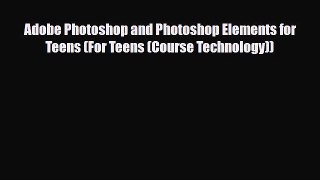 PDF Adobe Photoshop and Photoshop Elements for Teens (For Teens (Course Technology)) Ebook
