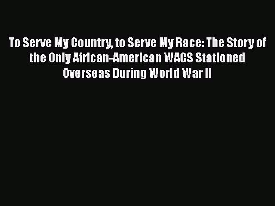 Download To Serve My Country to Serve My Race: The Story of the Only African-American WACS