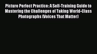 Read Picture Perfect Practice: A Self-Training Guide to Mastering the Challenges of Taking