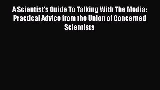 PDF A Scientist's Guide To Talking With The Media: Practical Advice from the Union of Concerned